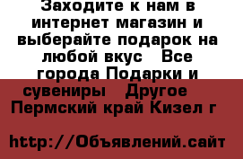 Заходите к нам в интернет-магазин и выберайте подарок на любой вкус - Все города Подарки и сувениры » Другое   . Пермский край,Кизел г.
